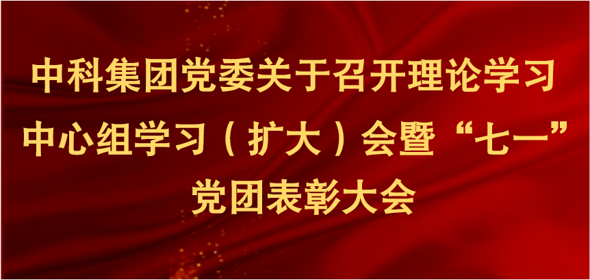 中科集團(tuán)黨委關(guān)于召開(kāi)理論學(xué)習(xí)中心組學(xué)習(xí)(擴(kuò)大)會(huì)暨“七一”黨團(tuán)表彰大會(huì)